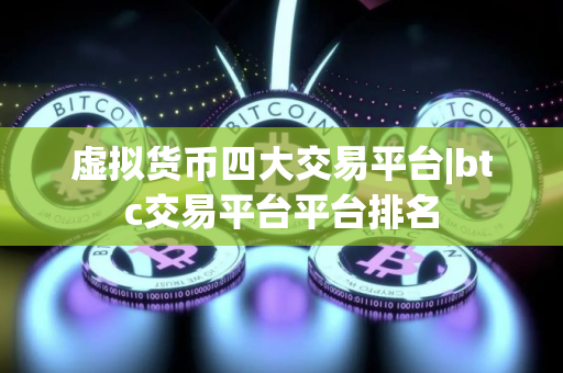 虚拟货币四大交易平台|btc交易平台平台排名