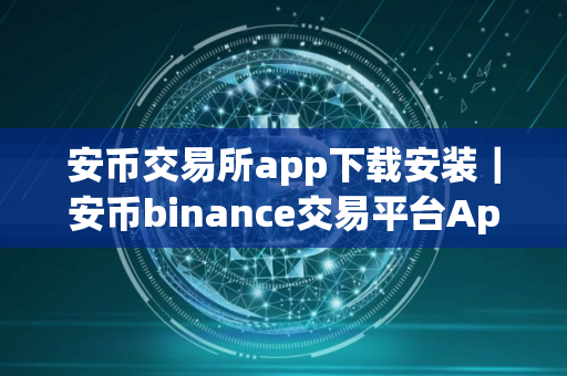安币交易所app下载安装｜安币binance交易平台App下载教程