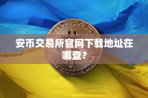 安币交易所官网下载地址在哪查?