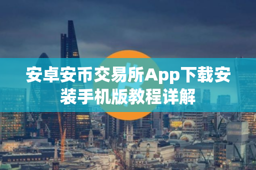 安卓安币交易所App下载安装手机版教程详解
