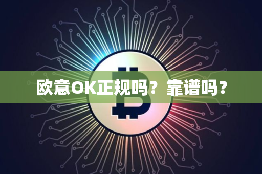 欧意OK正规吗?靠谱吗?