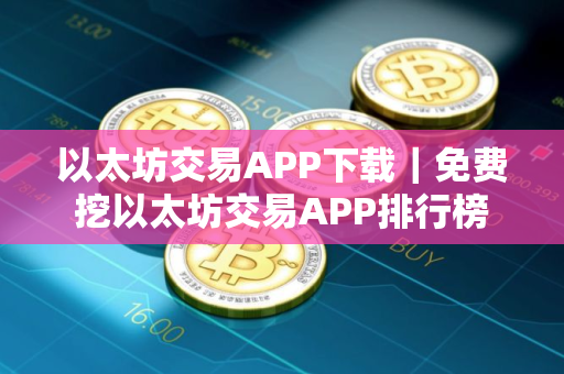 以太坊交易APP下载｜免费挖以太坊交易APP排行榜