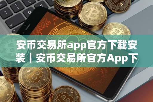 安币交易所app官方下载安装｜安币交易所官方App下载