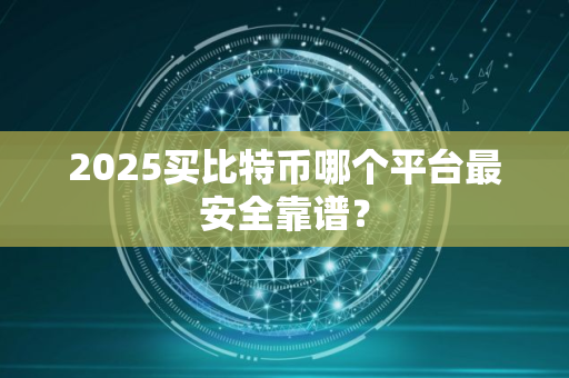 2025买比特币哪个平台最安全靠谱？