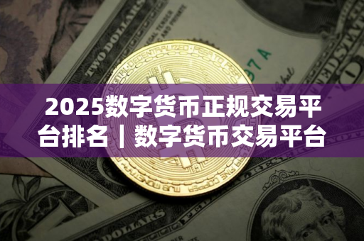 2025数字货币正规交易平台排名｜数字货币交易平台推荐