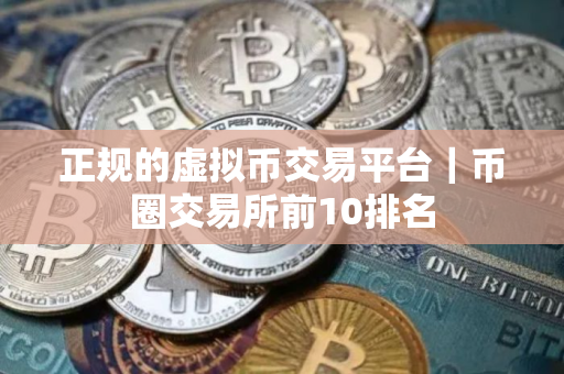正规的虚拟币交易平台｜币圈交易所前10排名