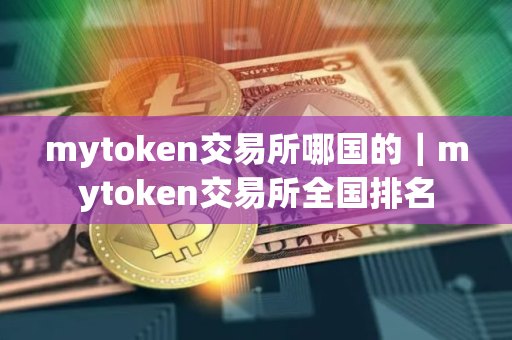 mytoken交易所哪国的｜mytoken交易所全国排名