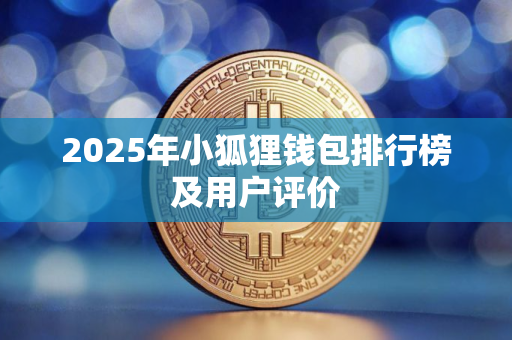 2025年小狐狸钱包排行榜及用户评价