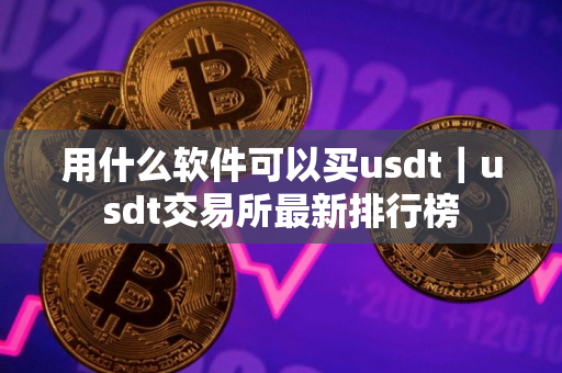用什么软件可以买usdt｜usdt交易所最新排行榜