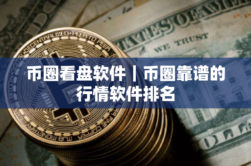 币圈看盘软件｜币圈靠谱的行情软件排名