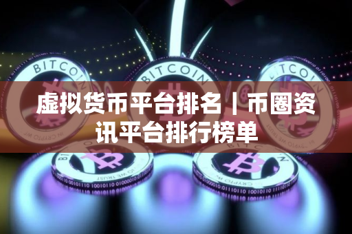 虚拟货币平台排名｜币圈资讯平台排行榜单