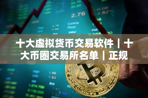十大虚拟货币交易软件｜十大币圈交易所名单｜正规