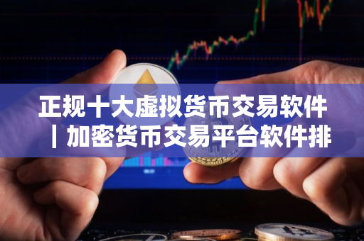 正规十大虚拟货币交易软件｜加密货币交易平台软件排行榜