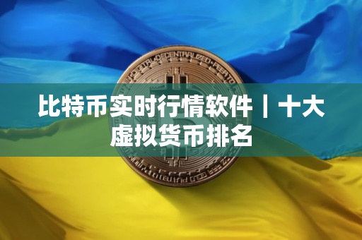 比特币实时行情软件｜十大虚拟货币排名