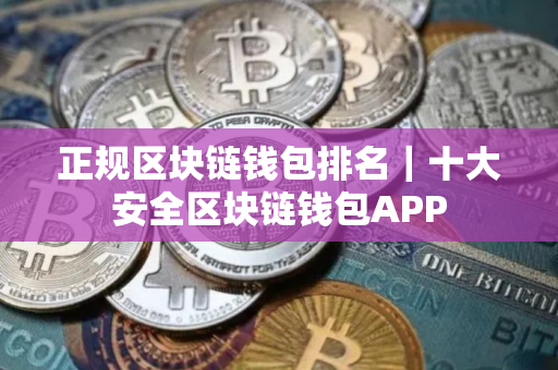 正规区块链钱包排名｜十大安全区块链钱包APP