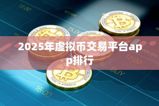 2025年虚拟币交易平台app排行