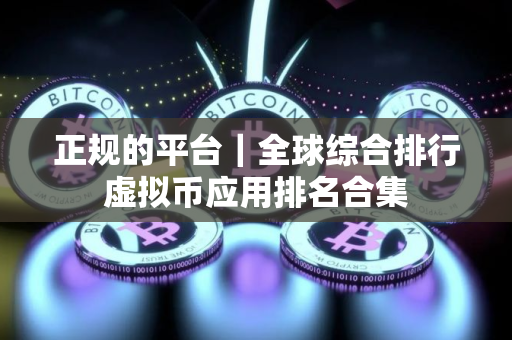 正规的平台｜全球综合排行虚拟币应用排名合集