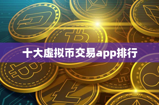 十大虚拟币交易app排行