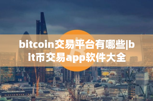 bitcoin交易平台有哪些|bit币交易app软件大全
