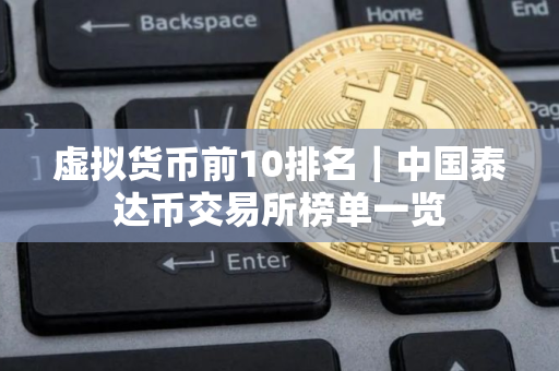 虚拟货币前10排名｜中国泰达币交易所榜单一览