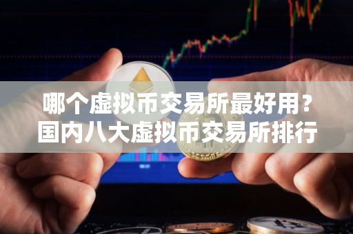哪个虚拟币交易所最好用？国内八大虚拟币交易所排行