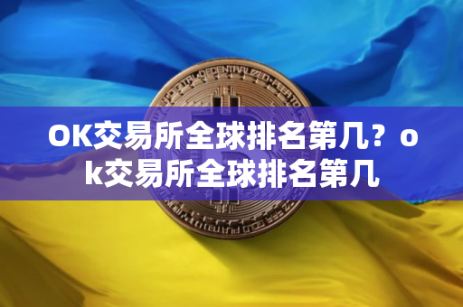 OK交易所全球排名第几？ok交易所全球排名第几