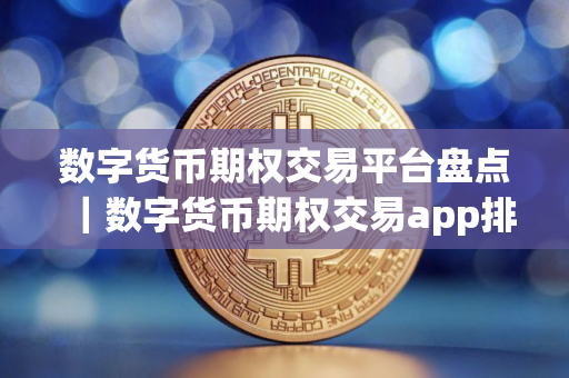 数字货币期权交易平台盘点｜数字货币期权交易app排行