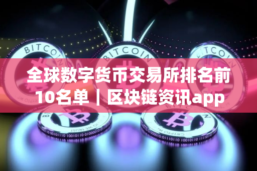 全球数字货币交易所排名前10名单｜区块链资讯app
