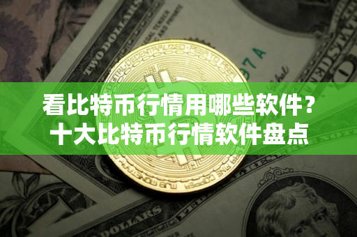 看比特币行情用哪些软件？十大比特币行情软件盘点