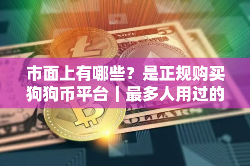 市面上有哪些？是正规购买狗狗币平台｜最多人用过的十大正规购买狗狗币平台
