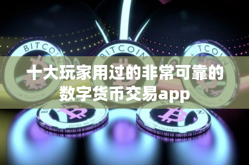 十大玩家用过的非常可靠的数字货币交易app