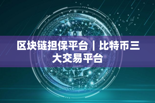 区块链担保平台｜比特币三大交易平台