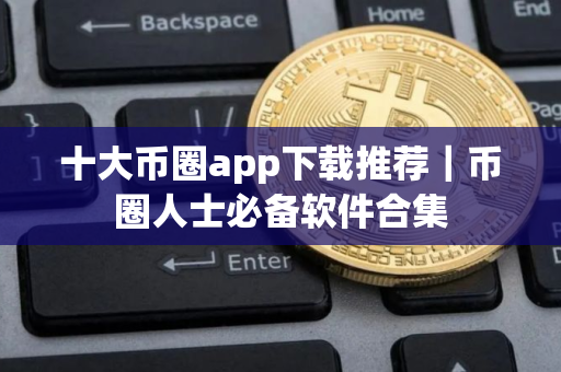 十大币圈app下载推荐｜币圈人士必备软件合集