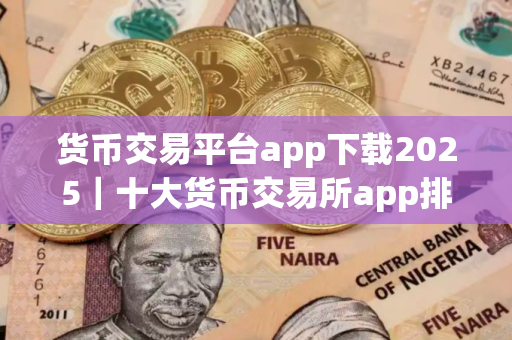 货币交易平台app下载2025｜十大货币交易所app排行榜2025