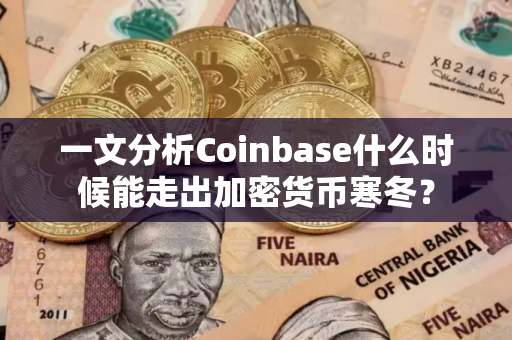 一文分析Coinbase什么时候能走出加密货币寒冬？