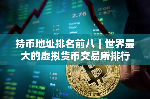 持币地址排名前八｜世界最大的虚拟货币交易所排行