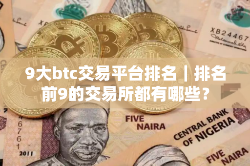 9大btc交易平台排名｜排名前9的交易所都有哪些？