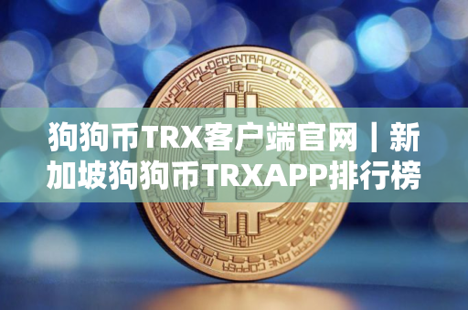 狗狗币TRX客户端官网｜新加坡狗狗币TRXAPP排行榜2025年
