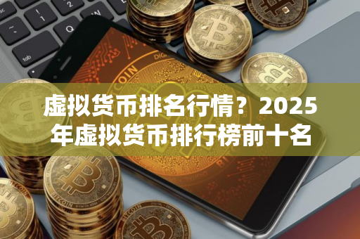 虚拟货币排名行情？2025年虚拟货币排行榜前十名