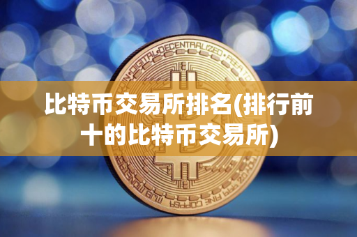 比特币交易所排名(排行前十的比特币交易所)