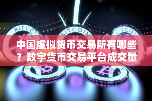 中国虚拟货币交易所有哪些？数字货币交易平台成交量排行榜