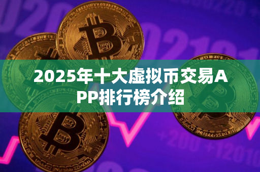2025年十大虚拟币交易APP排行榜介绍