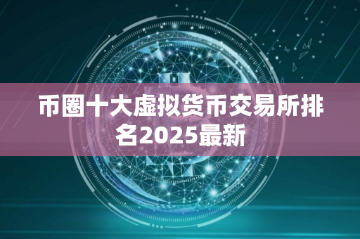 币圈十大虚拟货币交易所排名2025最新