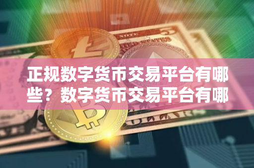 正规数字货币交易平台有哪些？数字货币交易平台有哪些？