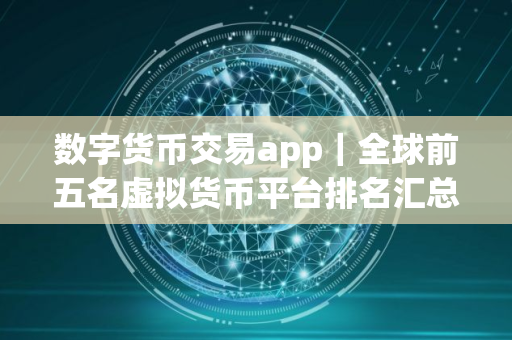 数字货币交易app｜全球前五名虚拟货币平台排名汇总