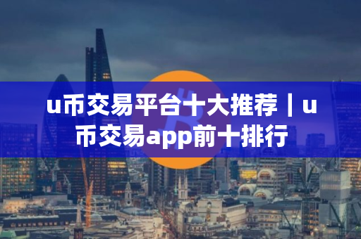 u币交易平台十大推荐｜u币交易app前十排行