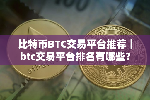 比特币BTC交易平台推荐｜btc交易平台排名有哪些？
