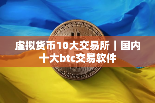 虚拟货币10大交易所｜国内十大btc交易软件