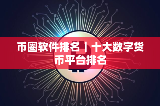 币圈软件排名｜十大数字货币平台排名