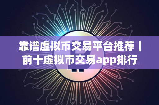靠谱虚拟币交易平台推荐｜前十虚拟币交易app排行
